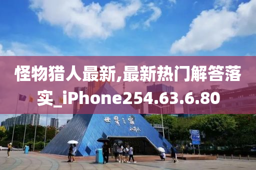 怪物獵人最新,最新熱門(mén)解答落實(shí)_iPhone254.63.6.80-第1張圖片-姜太公愛(ài)釣魚(yú)