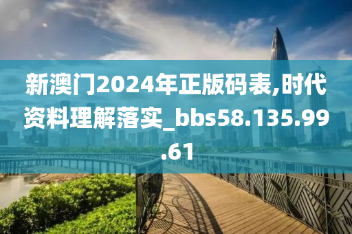 新澳門2024年正版碼表,時代資料理解落實_bbs58.135.99.61