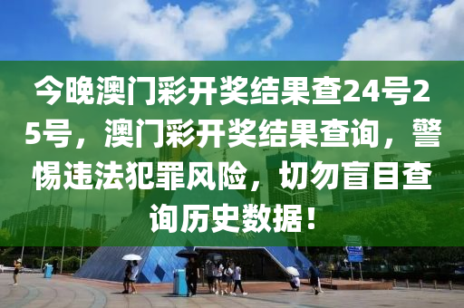 今晚澳門彩開獎結果查24號25號，澳門彩開獎結果查詢，警惕違法犯罪風險，切勿盲目查詢歷史數(shù)據(jù)！-第1張圖片-姜太公愛釣魚