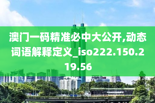 澳門一碼精準(zhǔn)必中大公開,動態(tài)詞語解釋定義_iso222.150.219.56-第1張圖片-姜太公愛釣魚