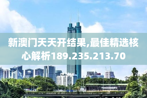 新澳門天天開結(jié)果,最佳精選核心解析189.235.213.70