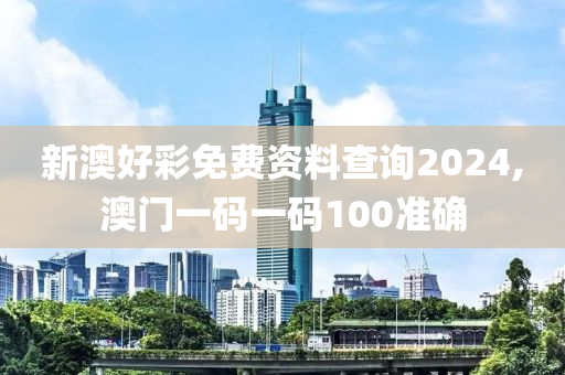 新澳好彩免費(fèi)資料查詢2024,澳門一碼一碼100準(zhǔn)確