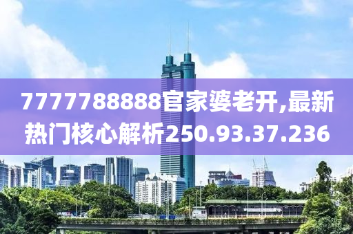 7777788888官家婆老開(kāi),最新熱門(mén)核心解析250.93.37.236