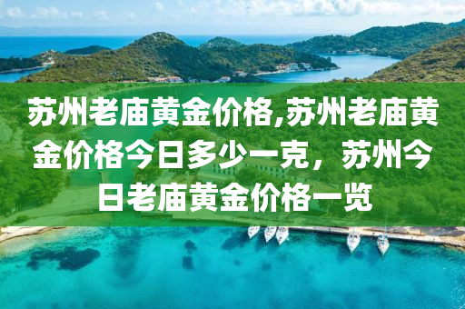 蘇州老廟黃金價格,蘇州老廟黃金價格今日多少一克，蘇州今日老廟黃金價格一覽