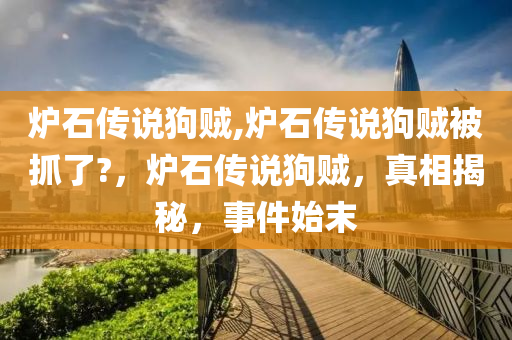 爐石傳說狗賊,爐石傳說狗賊被抓了?，爐石傳說狗賊，真相揭秘，事件始末