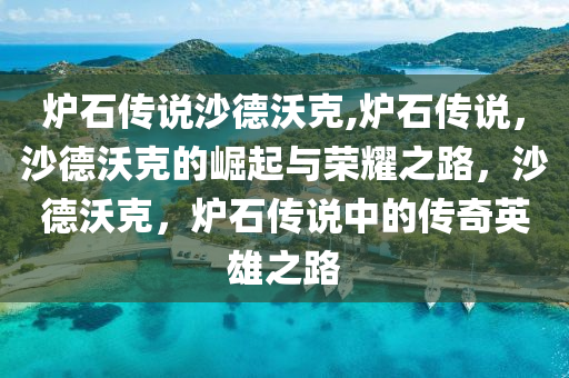 爐石傳說沙德沃克,爐石傳說，沙德沃克的崛起與榮耀之路，沙德沃克，爐石傳說中的傳奇英雄之路