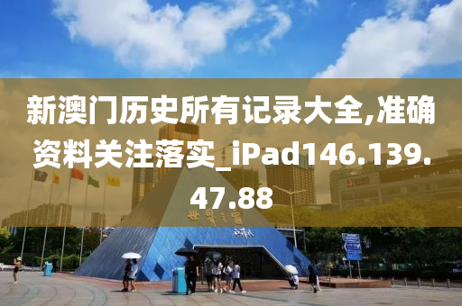 新澳門歷史所有記錄大全,準(zhǔn)確資料關(guān)注落實(shí)_iPad146.139.47.88-第1張圖片-姜太公愛(ài)釣魚