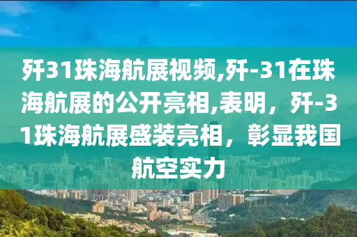 殲31珠海航展視頻,殲-31在珠海航展的公開亮相,表明，殲-31珠海航展盛裝亮相，彰顯我國航空實力