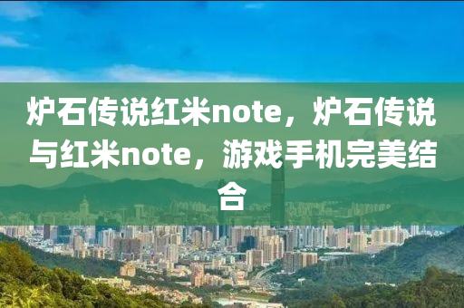 爐石傳說紅米note，爐石傳說與紅米note，游戲手機(jī)完美結(jié)合