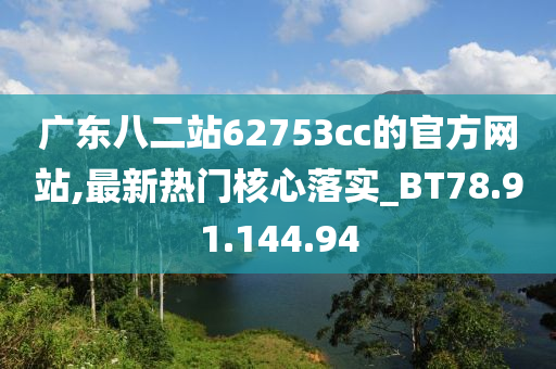 廣東八二站62753cc的官方網(wǎng)站,最新熱門核心落實(shí)_BT78.91.144.94-第1張圖片-姜太公愛釣魚