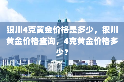 銀川4克黃金價格是多少，銀川黃金價格查詢，4克黃金價格多少？