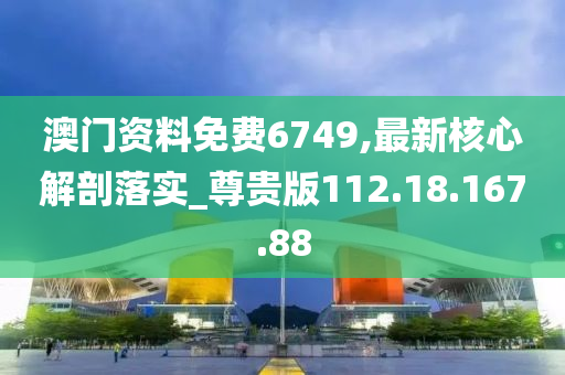 澳門(mén)資料免費(fèi)6749,最新核心解剖落實(shí)_尊貴版112.18.167.88-第1張圖片-姜太公愛(ài)釣魚(yú)