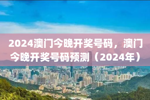 2024澳門今晚開獎號碼，澳門今晚開獎號碼預(yù)測（2024年）-第1張圖片-姜太公愛釣魚