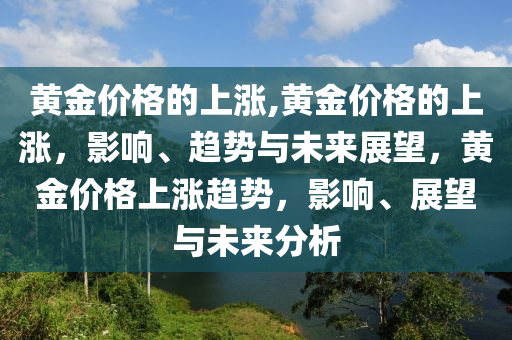 黃金價格的上漲,黃金價格的上漲，影響、趨勢與未來展望，黃金價格上漲趨勢，影響、展望與未來分析