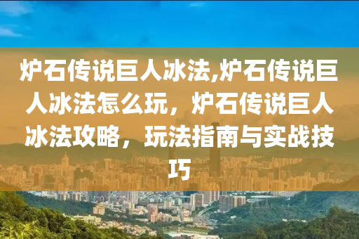 爐石傳說巨人冰法,爐石傳說巨人冰法怎么玩，爐石傳說巨人冰法攻略，玩法指南與實(shí)戰(zhàn)技巧-第1張圖片-姜太公愛釣魚