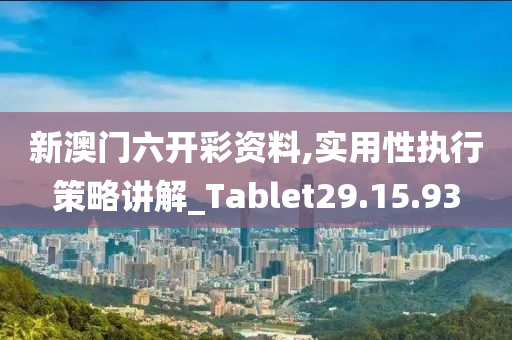 新澳門六開彩資料,實(shí)用性執(zhí)行策略講解_Tablet29.15.93-第1張圖片-姜太公愛釣魚