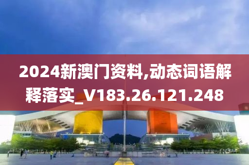 2024新澳門資料,動態(tài)詞語解釋落實_V183.26.121.248-第1張圖片-姜太公愛釣魚