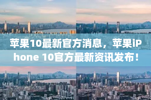 蘋(píng)果10最新官方消息，蘋(píng)果iPhone 10官方最新資訊發(fā)布！-第1張圖片-姜太公愛(ài)釣魚(yú)