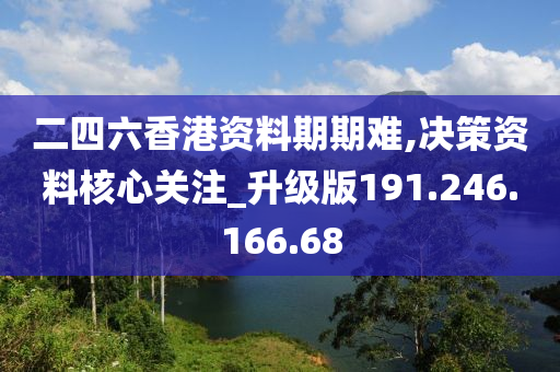 二四六香港資料期期難,決策資料核心關(guān)注_升級版191.246.166.68