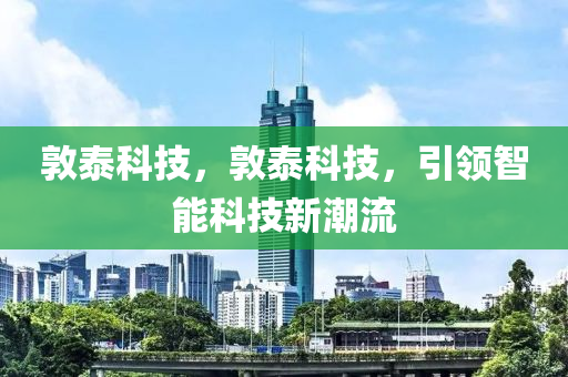 敦泰科技，敦泰科技，引領智能科技新潮流-第1張圖片-姜太公愛釣魚