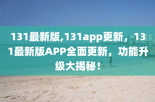 131最新版,131app更新，131最新版APP全面更新，功能升級大揭秘！