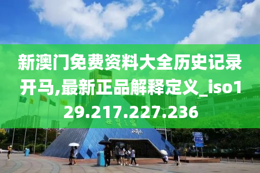 新澳門免費(fèi)資料大全歷史記錄開馬,最新正品解釋定義_iso129.217.227.236-第1張圖片-姜太公愛釣魚