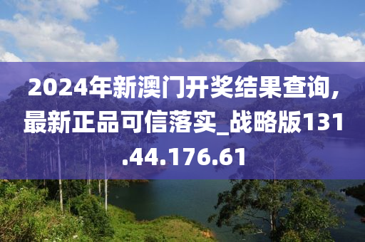 2024年新澳門開獎結(jié)果查詢,最新正品可信落實_戰(zhàn)略版131.44.176.61-第1張圖片-姜太公愛釣魚