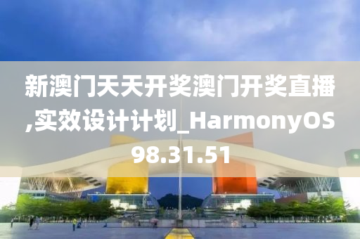 新澳門天天開獎澳門開獎直播,實效設(shè)計計劃_HarmonyOS98.31.51-第1張圖片-姜太公愛釣魚