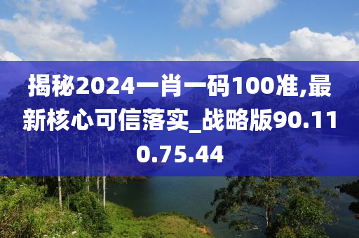 揭秘2024一肖一碼100準,最新核心可信落實_戰(zhàn)略版90.110.75.44-第1張圖片-姜太公愛釣魚