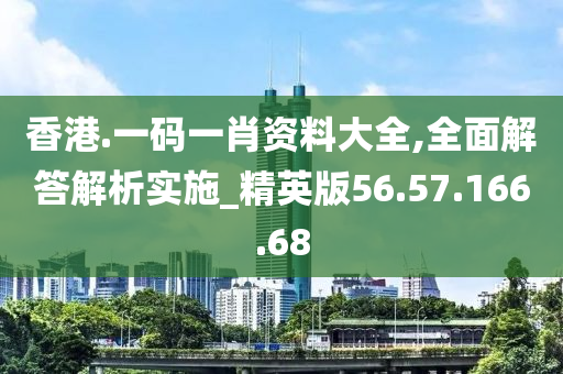 香港.一碼一肖資料大全,全面解答解析實(shí)施_精英版56.57.166.68-第1張圖片-姜太公愛釣魚