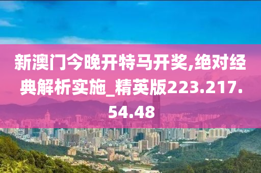 新澳門今晚開特馬開獎,絕對經(jīng)典解析實施_精英版223.217.54.48-第1張圖片-姜太公愛釣魚