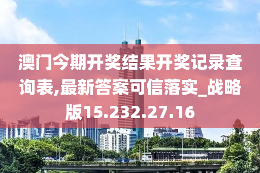 澳門今期開獎結(jié)果開獎記錄查詢表,最新答案可信落實_戰(zhàn)略版15.232.27.16-第1張圖片-姜太公愛釣魚