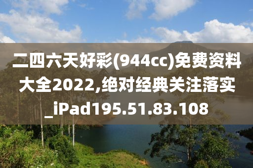 二四六天好彩(944cc)免費(fèi)資料大全2022,絕對(duì)經(jīng)典關(guān)注落實(shí)_iPad195.51.83.108-第1張圖片-姜太公愛(ài)釣魚(yú)