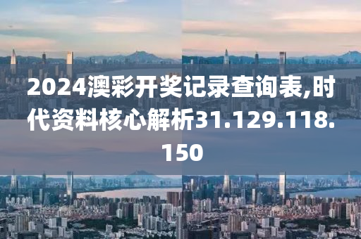 2024澳彩開獎(jiǎng)記錄查詢表,時(shí)代資料核心解析31.129.118.150-第1張圖片-姜太公愛釣魚