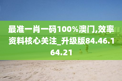 最準(zhǔn)一肖一碼100%澳門,效率資料核心關(guān)注_升級版84.46.164.21-第1張圖片-姜太公愛釣魚