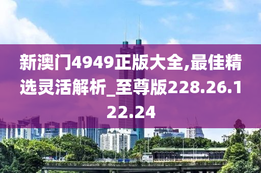 新澳門4949正版大全,最佳精選靈活解析_至尊版228.26.122.24-第1張圖片-姜太公愛釣魚