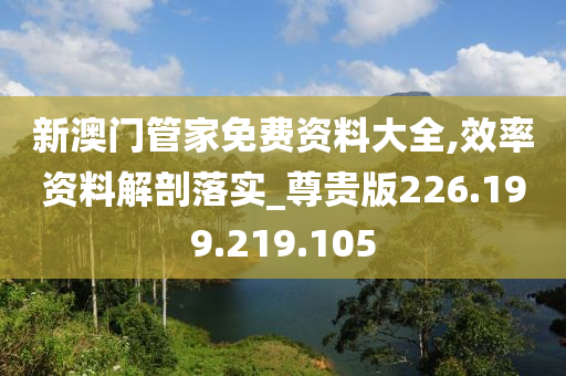 新澳門管家免費(fèi)資料大全,效率資料解剖落實(shí)_尊貴版226.199.219.105-第1張圖片-姜太公愛釣魚