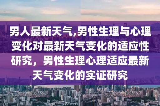 男人最新天氣,男性生理與心理變化對最新天氣變化的適應性研究，男性生理心理適應最新天氣變化的實證研究-第1張圖片-姜太公愛釣魚