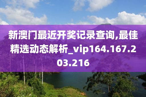 新澳門最近開獎記錄查詢,最佳精選動態(tài)解析_vip164.167.203.216-第1張圖片-姜太公愛釣魚