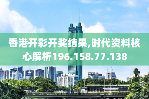 香港開彩開獎(jiǎng)結(jié)果,時(shí)代資料核心解析196.158.77.138-第1張圖片-姜太公愛釣魚