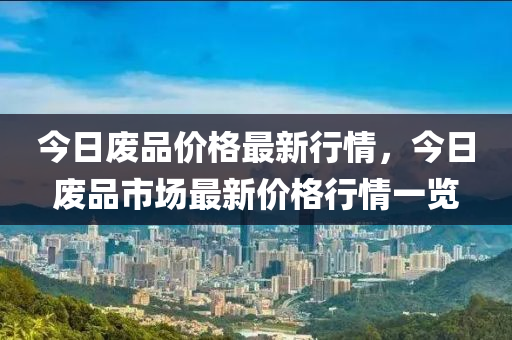 今日廢品價格最新行情，今日廢品市場最新價格行情一覽-第1張圖片-姜太公愛釣魚