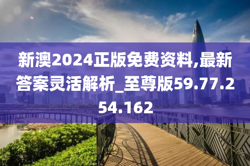 新澳2024正版免費(fèi)資料,最新答案靈活解析_至尊版59.77.254.162-第1張圖片-姜太公愛釣魚