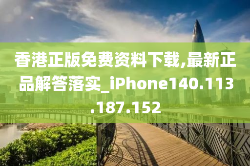 香港正版免費資料下載,最新正品解答落實_iPhone140.113.187.152-第1張圖片-姜太公愛釣魚