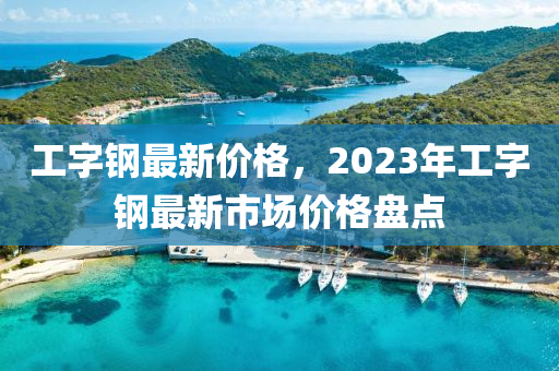 工字鋼最新價(jià)格，2023年工字鋼最新市場(chǎng)價(jià)格盤(pán)點(diǎn)-第1張圖片-姜太公愛(ài)釣魚(yú)