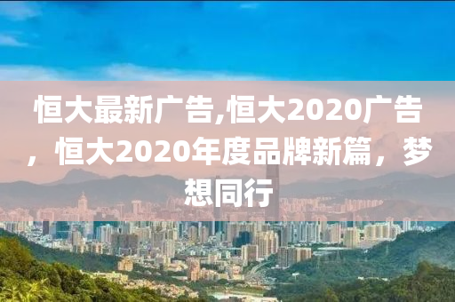 恒大最新廣告,恒大2020廣告，恒大2020年度品牌新篇，夢想同行-第1張圖片-姜太公愛釣魚