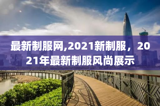 最新制服網(wǎng),2021新制服，2021年最新制服風(fēng)尚展示-第1張圖片-姜太公愛釣魚