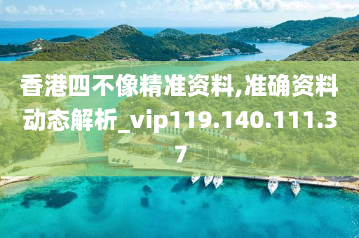 香港四不像精準(zhǔn)資料,準(zhǔn)確資料動態(tài)解析_vip119.140.111.37-第1張圖片-姜太公愛釣魚