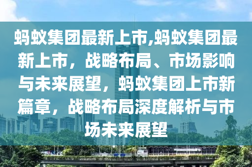 螞蟻集團(tuán)最新上市,螞蟻集團(tuán)最新上市，戰(zhàn)略布局、市場(chǎng)影響與未來展望，螞蟻集團(tuán)上市新篇章，戰(zhàn)略布局深度解析與市場(chǎng)未來展望-第1張圖片-姜太公愛釣魚