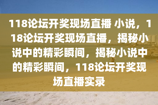 118論壇開獎(jiǎng)現(xiàn)場直播 小說，118論壇開獎(jiǎng)現(xiàn)場直播，揭秘小說中的精彩瞬間，揭秘小說中的精彩瞬間，118論壇開獎(jiǎng)現(xiàn)場直播實(shí)錄-第1張圖片-姜太公愛釣魚