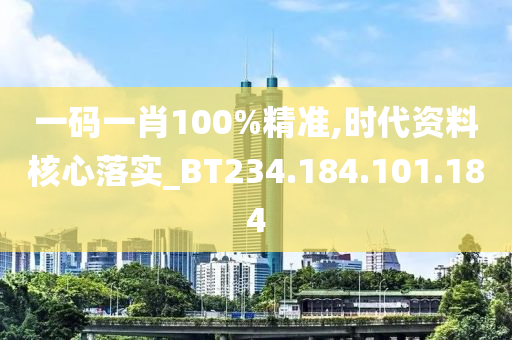 一碼一肖100%精準(zhǔn),時代資料核心落實_BT234.184.101.184-第1張圖片-姜太公愛釣魚